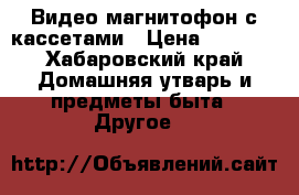 Видео магнитофон с кассетами › Цена ­ 2 400 - Хабаровский край Домашняя утварь и предметы быта » Другое   